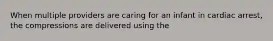 When multiple providers are caring for an infant in cardiac arrest, the compressions are delivered using the