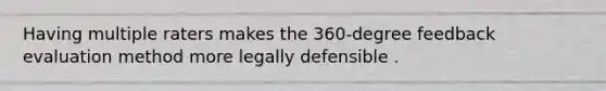 Having multiple raters makes the 360-degree feedback evaluation method more legally defensible .