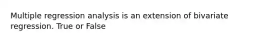 Multiple regression analysis is an extension of bivariate regression. True or False