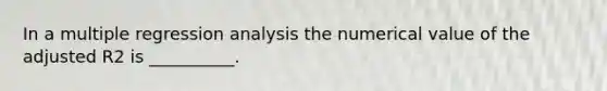 In a multiple regression analysis the numerical value of the adjusted R2 is __________.