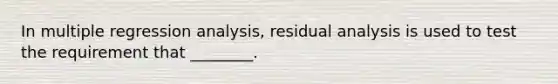 In multiple regression analysis, residual analysis is used to test the requirement that ________.