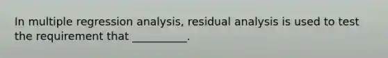 In multiple regression analysis, residual analysis is used to test the requirement that __________.