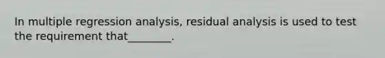 In multiple regression analysis, residual analysis is used to test the requirement that________.