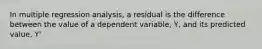 In multiple regression analysis, a residual is the difference between the value of a dependent variable, Y, and its predicted value, Y'