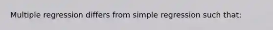 Multiple regression differs from simple regression such that: