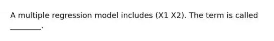 A multiple regression model includes (X1 X2). The term is called ________.