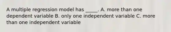 A multiple regression model has _____. A. more than one dependent variable B. only one independent variable C. more than one independent variable