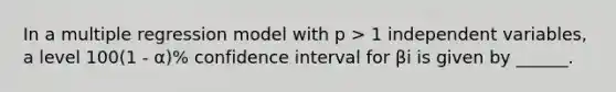 In a multiple regression model with p > 1 independent variables, a level 100(1 - α)% confidence interval for βi is given by ______.