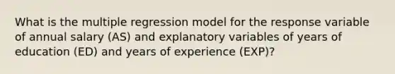 What is the multiple regression model for the response variable of annual salary (AS) and explanatory variables of years of education (ED) and years of experience (EXP)?