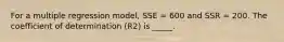 For a multiple regression model, SSE = 600 and SSR = 200. The coefficient of determination (R2) is _____.