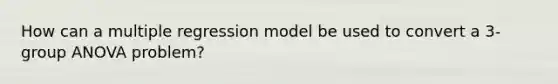 How can a multiple regression model be used to convert a 3-group ANOVA problem?