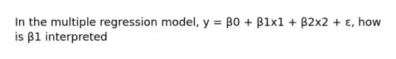 In the multiple regression model, y = β0 + β1x1 + β2x2 + ε, how is β1 interpreted