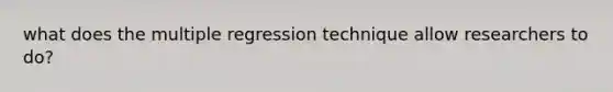 what does the multiple regression technique allow researchers to do?