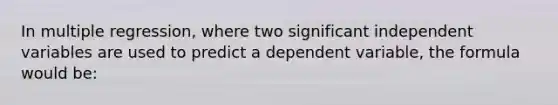 In multiple regression, where two significant independent variables are used to predict a dependent variable, the formula would be: