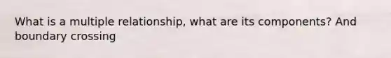 What is a multiple relationship, what are its components? And boundary crossing