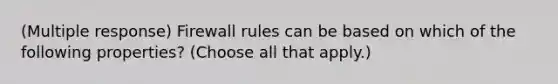 (Multiple response) Firewall rules can be based on which of the following properties? (Choose all that apply.)