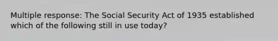 Multiple response: The Social Security Act of 1935 established which of the following still in use today?