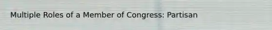 Multiple Roles of a Member of Congress: Partisan