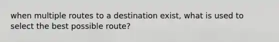 when multiple routes to a destination exist, what is used to select the best possible route?