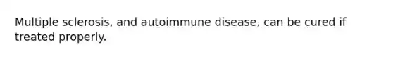 Multiple sclerosis, and autoimmune disease, can be cured if treated properly.