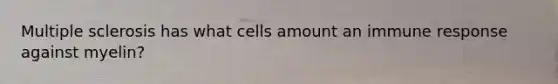 Multiple sclerosis has what cells amount an immune response against myelin?