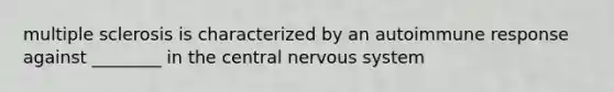 multiple sclerosis is characterized by an autoimmune response against ________ in the central <a href='https://www.questionai.com/knowledge/kThdVqrsqy-nervous-system' class='anchor-knowledge'>nervous system</a>