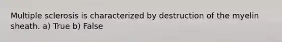 Multiple sclerosis is characterized by destruction of the myelin sheath. a) True b) False