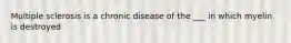 Multiple sclerosis is a chronic disease of the ___ in which myelin is destroyed