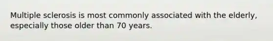 Multiple sclerosis is most commonly associated with the elderly, especially those older than 70 years.