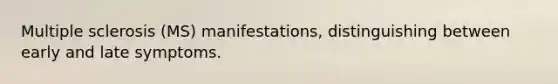 Multiple sclerosis (MS) manifestations, distinguishing between early and late symptoms.
