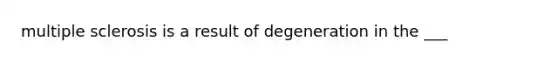 <a href='https://www.questionai.com/knowledge/kH0pb0RuMu-multiple-sclerosis' class='anchor-knowledge'>multiple sclerosis</a> is a result of degeneration in the ___