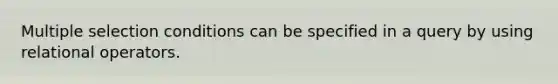 Multiple selection conditions can be specified in a query by using relational operators.