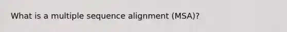 What is a multiple sequence alignment (MSA)?