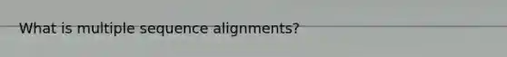 What is multiple sequence alignments?