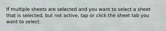 If multiple sheets are selected and you want to select a sheet that is selected, but not active, tap or click the sheet tab you want to select.