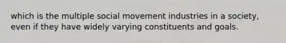 which is the multiple social movement industries in a society, even if they have widely varying constituents and goals.