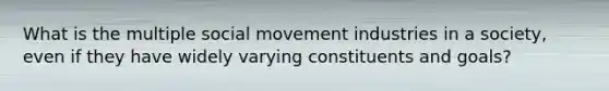 What is the multiple social movement industries in a society, even if they have widely varying constituents and goals?