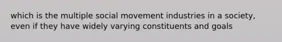 which is the multiple social movement industries in a society, even if they have widely varying constituents and goals