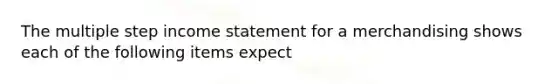 The multiple step income statement for a merchandising shows each of the following items expect