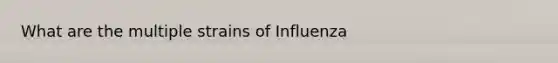 What are the multiple strains of Influenza