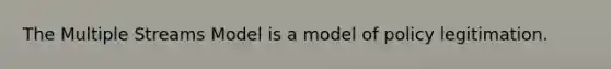 The Multiple Streams Model is a model of policy legitimation.