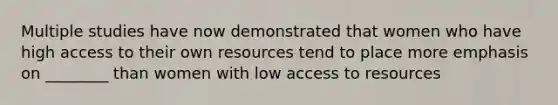 Multiple studies have now demonstrated that women who have high access to their own resources tend to place more emphasis on ________ than women with low access to resources