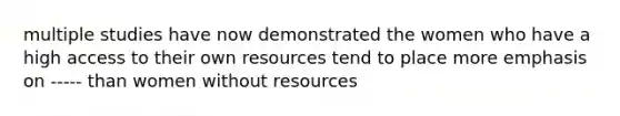 multiple studies have now demonstrated the women who have a high access to their own resources tend to place more emphasis on ----- than women without resources