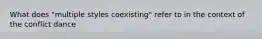What does "multiple styles coexisting" refer to in the context of the conflict dance
