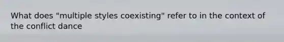 What does "multiple styles coexisting" refer to in the context of the conflict dance