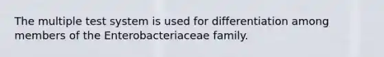 The multiple test system is used for differentiation among members of the Enterobacteriaceae family.