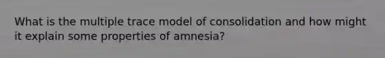 What is the multiple trace model of consolidation and how might it explain some properties of amnesia?