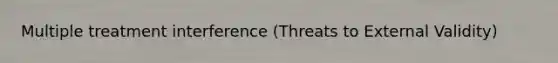 Multiple treatment interference (Threats to External Validity)