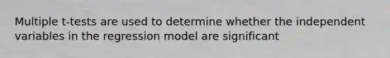 Multiple t-tests are used to determine whether the independent variables in the regression model are significant