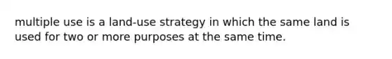 multiple use is a land-use strategy in which the same land is used for two or more purposes at the same time.